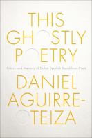 This ghostly poetry history and memory of exiled Spanish Republican poets /