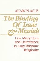 The binding of Isaac and Messiah : law, martyrdom, and deliverance in early rabbinic religiosity /