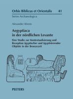 Aegyptiaca in der nördlichen Levante : Eine Studie zur Kontextualisierung und Rezeption ägyptischer und ägyptisierender Objekte in der Bronzezeit /