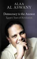 Democracy Is the Answer : Egypt's Years of Revolution.