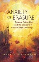 Anxiety of erasure : trauma, authorship, and the diaspora in Arab women's writings /