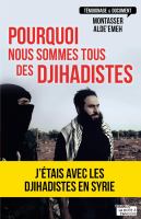 Pourquoi Nous Sommes Tous des Djihadistes : J'étais en Syrie.