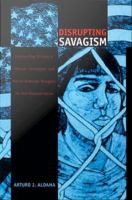Disrupting savagism Chicana/o, Mexican immigrant, and Native American struggles for self-representation /