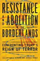 Resistance and Abolition in the Borderlands Confronting Trump's Reign of Terror.