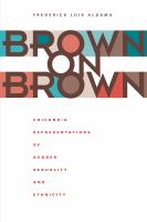 Brown on Brown : Chicano/a Representations of Gender, Sexuality, and Ethnicity.