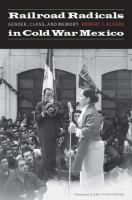 Railroad radicals in Cold War Mexico : gender, class, and memory /