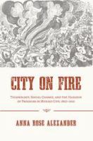 City on fire technology, social change, and the hazards of progress in Mexico City, 1860-1910 /