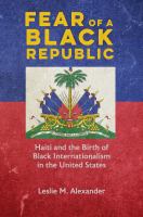 Fear of a Black republic : Haiti and the birth of Black internationalism in the United States /