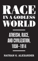 Race in a Godless World Atheism, Race, and Civilization, 1850-1914 /