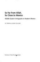 So far from Allah, so close to Mexico : Middle Eastern immigrants in modern Mexico /