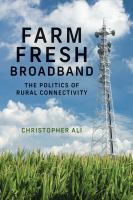 Farm fresh broadband the politics of rural connectivity /