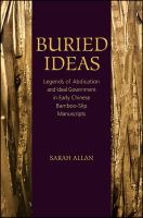 Buried ideas legends of abdication and ideal government in early Chinese bamboo-slip manuscripts /