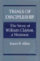 Trials of discipleship : the story of William Clayton, a Mormon /