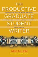 The Productive Graduate Student Writer : How to Manage Your Time, Process, and Energy to Write Your Research Proposal, Thesis, and Dissertation and Get Published.