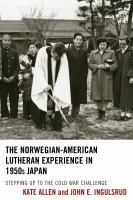 The Norwegian-American Lutheran experience in 1950s Japan stepping up to the Cold War challenge /