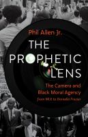 The prophetic lens : the camera and Black moral agency from MLK to Darnella Frazier /