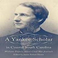 A Yankee Scholar in Coastal South Carolina William Francis Allen's Civil War Journals /