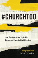 #ChurchToo : how purity culture upholds abuse and how to find healing /