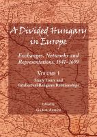 A Divided Hungary in Europe : Exchanges, Networks and Representations, 1541-1699; Volume 1 - Study Tours and Intellectual-Religious Relationships.