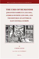 The uses of humanism Johannes Sambucus (1531-1584), Andreas Dudith (1533-1589), and the republic of letters in East Central Europe /