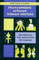 Francophone African women writers : destroying the emptiness of silence /