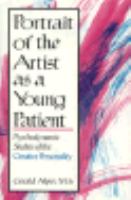 Portrait of the artist as a young patient : psychodynamic studies of the creative personality /