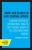 Ivory and Slaves in East Central Africa Changing Pattern of International Trade in East Central Africa to the Later Nineteenth Century.