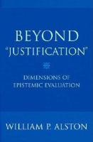 Beyond "justification" : dimensions of epistemic evaluation /