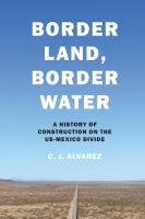 Border land, border water : a history of construction on the U.S.-Mexico divide /