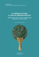 Le Miroir en Egee a l'age du Bronze Recent Formes, Fonctions, Usages et Trajectoires Entre le XVIe et le XIe Siecle.