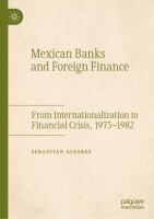 Mexican Banks and Foreign Finance From Internationalization to Financial Crisis, 1973–1982 /