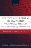 Politics and reform in Spain and Viceregal Mexico : the life and thought of Juan de Palafox, 1600-1659 /