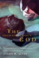 The inconspicuous God : Heidegger, French phenomenology, and the theological turn /