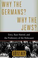 Why the Germans? why the Jews? : envy, race hatred, and the prehistory of the Holocaust /