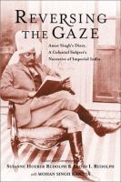 Reversing the gaze : Amar Singh's diary, a colonial subject's narrative of Imperial India /