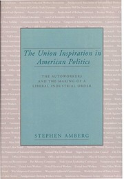 The union inspiration in American politics : the autoworkers and the making of a liberal industrial order /