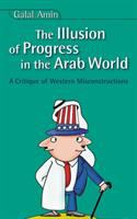 The illusion of progress in the Arab world : a critique of Western misconstructions /