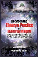 Between the Theory and Practice of Democracy in Nigeria : An Assessment of Obasanjo's First Term in Office by Academics and Practitioners.