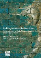 Building Between the Two Rivers : an introduction to the building archaeology of Ancient Mesopotamia /