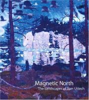 Magnetic north : the landscapes of Tom Uttech /