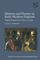 Martyrs and Players in Early Modern England : Tragedy, Religion and Violence on Stage.