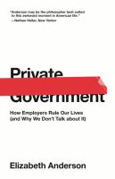 Private government : how employers rule our lives (and why we don't talk about it) /