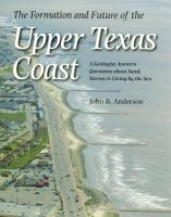 The formation and future of the upper Texas coast a geologist answers questions about sand, storms, and living by the sea /