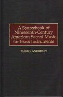 A sourcebook of nineteenth-century American sacred music for brass instruments /