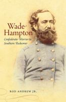 Wade Hampton : Confederate warrior to southern redeemer /