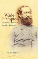 Wade Hampton : Confederate Warrior to Southern Redeemer.
