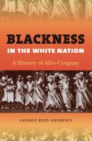 Blackness in the white nation : a history of Afro-Uruguay /