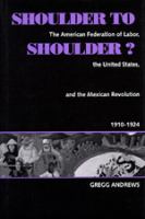 Shoulder to shoulder? : the American Federation of Labor, the United States, and the Mexican Revolution, 1910-1924 /