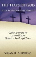The tears of God : Jesus as passion and promise : Lent and Easter, Cycle C sermons based on the Gospel texts /