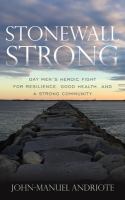 Stonewall strong gay men's heroic fight for resilience, good health, and a strong community /